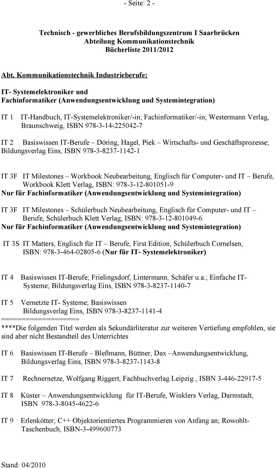 Westermann Verlag, Braunschweig, ISBN 978-3-14-225042-7 IT 2 Basiswissen IT-Berufe Döring, Hagel, Piek Wirtschafts- und Geschäftsprozesse; Bildungsverlag Eins, ISBN 978-3-8237-1142-1 IT 3F IT