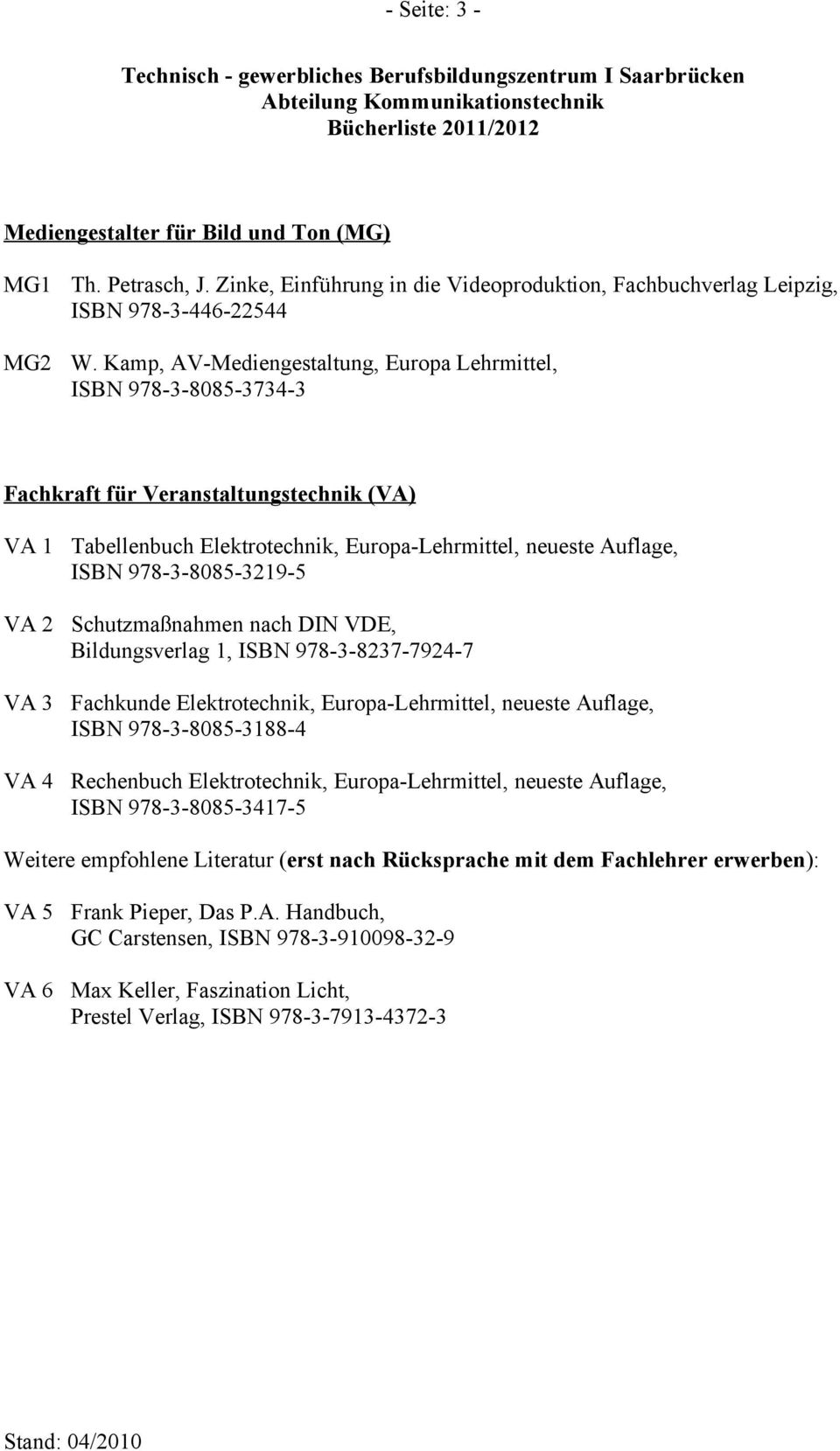 978-3-8085-3219-5 VA 2 Schutzmaßnahmen nach DIN VDE, Bildungsverlag 1, ISBN 978-3-8237-7924-7 VA 3 Fachkunde Elektrotechnik, Europa-Lehrmittel, neueste Auflage, ISBN 978-3-8085-3188-4 VA 4 Rechenbuch