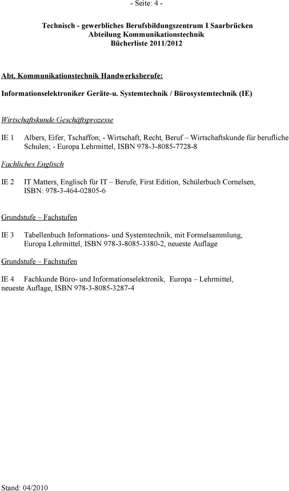 Europa Lehrmittel, ISBN 978-3-8085-7728-8 Fachliches Englisch IE 2 IT Matters, Englisch für IT Berufe, First Edition, Schülerbuch Cornelsen, ISBN: 978-3-464-02805-6 Grundstufe
