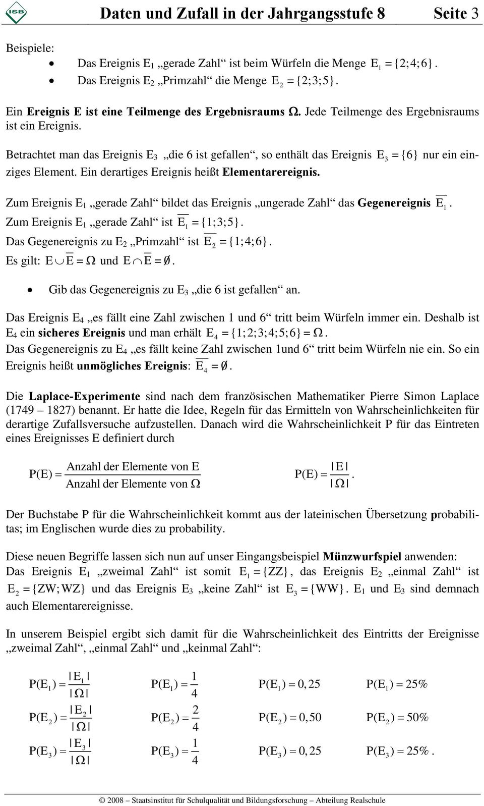 Betrachtet man das Ereignis E die ist gefallen, so enthält das Ereignis E = {} nur ein einziges Element. Ein derartiges Ereignis heißt Elementarereignis.