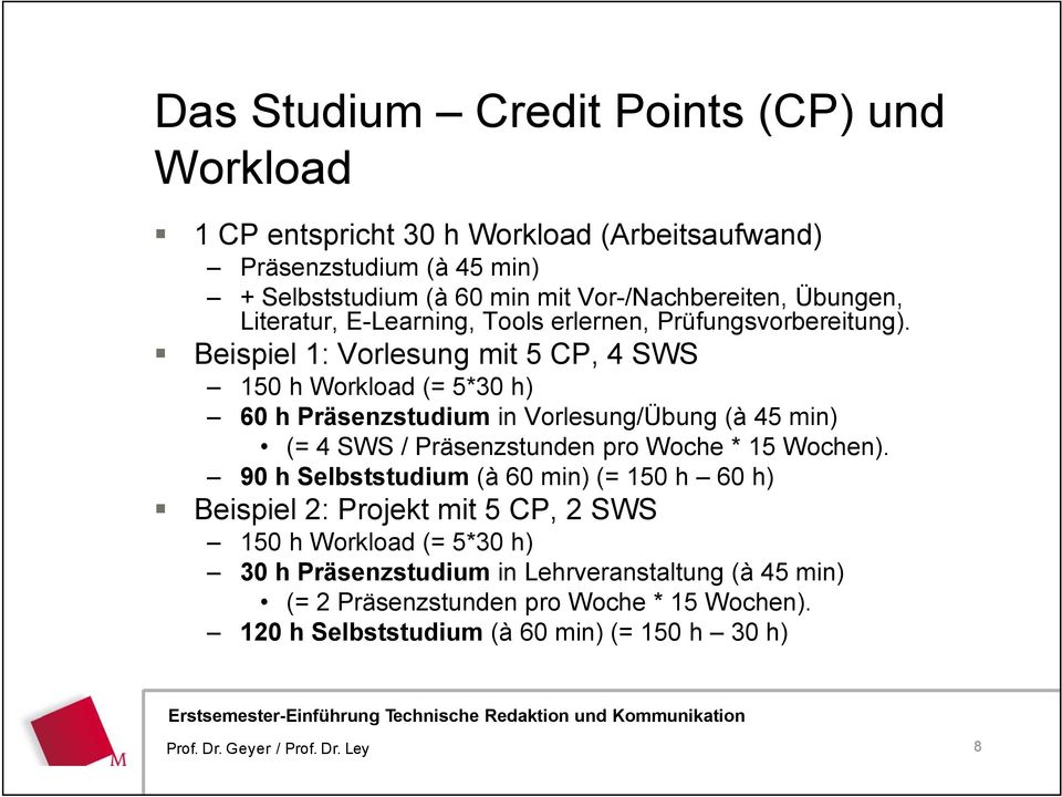 Beispiel 1: Vorlesung mit 5 CP, 4 SWS 150 h Workload (= 5*30 h) 60 h Präsenzstudium in Vorlesung/Übung (à 45 min) (= 4 SWS / Präsenzstunden pro Woche * 15 Wochen).