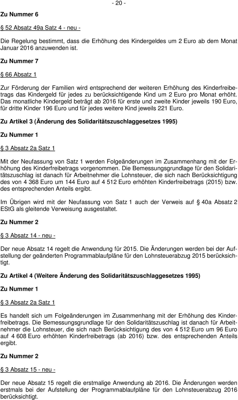 Das monatliche Kindergeld beträgt ab 2016 für erste und zweite Kinder jeweils 190 Euro, für dritte Kinder 196 Euro und für jedes weitere Kind jeweils 221 Euro.