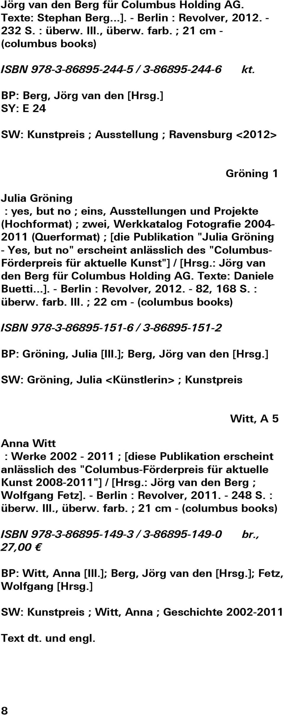 ] SY: E 24 SW: Kunstpreis ; Ausstellung ; Ravensburg <2012> Gröning 1 Julia Gröning : yes, but no ; eins, Ausstellungen und Projekte (Hochformat) ; zwei, Werkkatalog Fotografie 2004-2011 (Querformat)