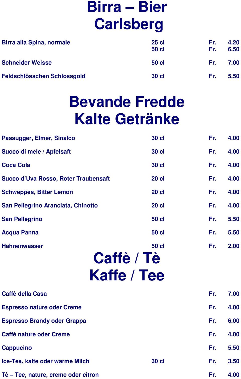4.00 San Pellegrino 50 cl Fr. 5.50 Acqua Panna 50 cl Fr. 5.50 Hahnenwasser 50 cl Fr. 2.00 Caffè / Tè Kaffe / Tee Caffè della Casa Fr. 7.00 Espresso nature oder Creme Fr. 4.