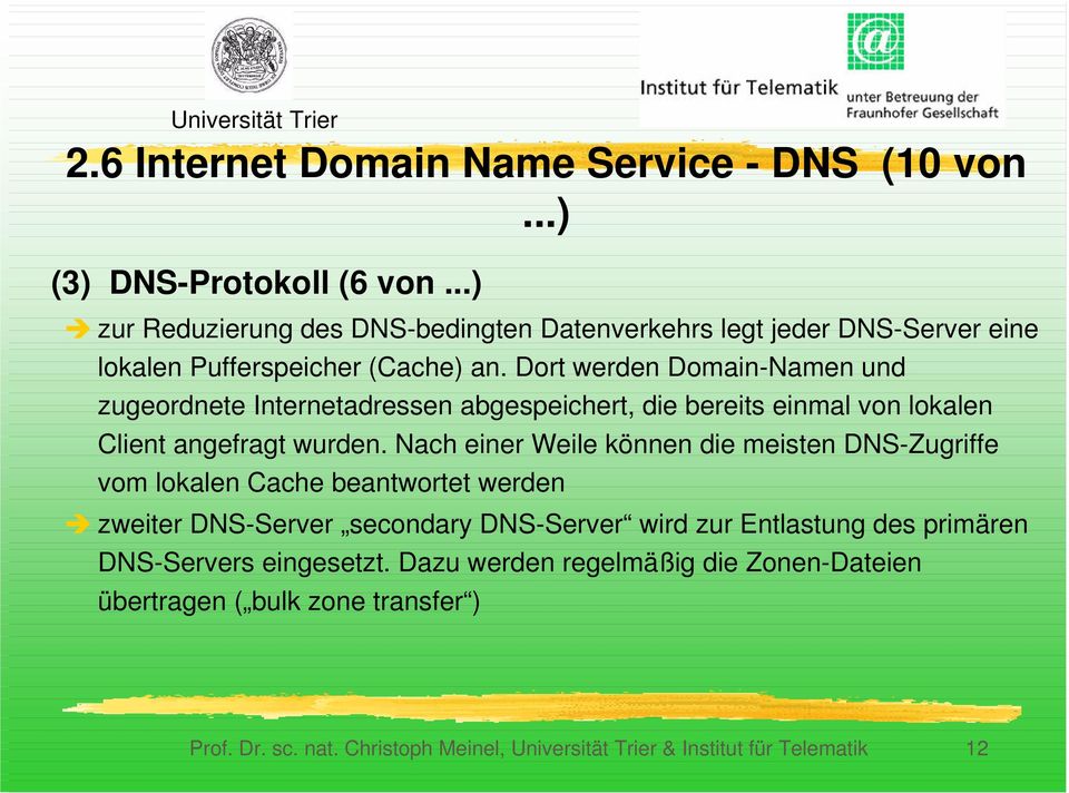 Nach einer Weile können die meisten DNS-Zugriffe vom lokalen Cache beantwortet werden Î zweiter DNS-Server secondary DNS-Server wird zur Entlastung des primären