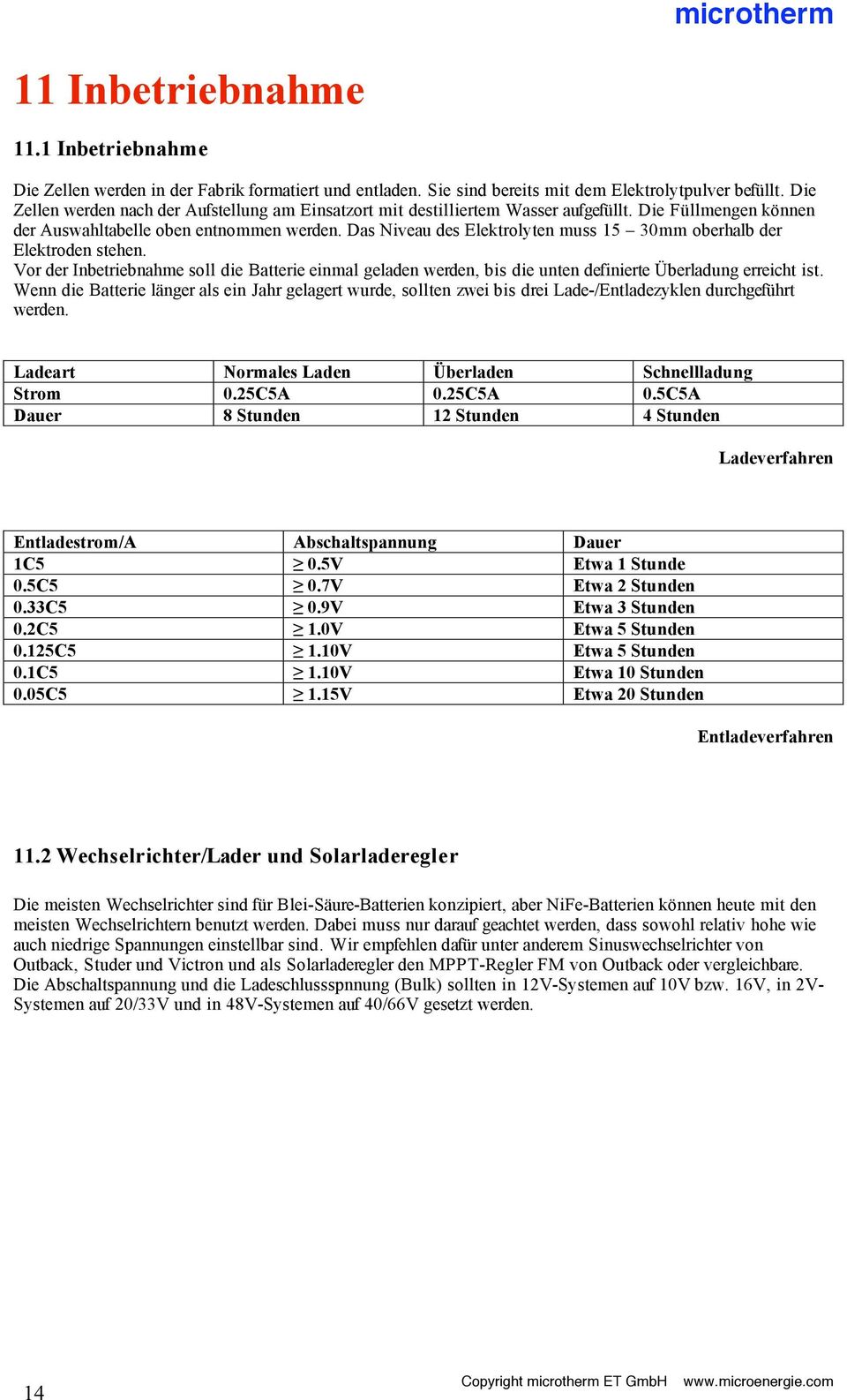 Das Niveau des Elektrolyten muss 15 30mm oberhalb der Elektroden stehen. Vor der Inbetriebnahme soll die Batterie einmal geladen werden, bis die unten definierte Überladung erreicht ist.