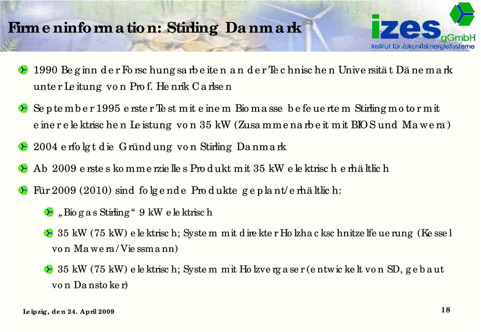 erfolgt die Gründung von Stirling Danmark Ab 2009 erstes kommerzielles Produkt mit 35 kw elektrisch erhältlich Für 2009 (2010) sind folgende Produkte geplant/erhältlich:
