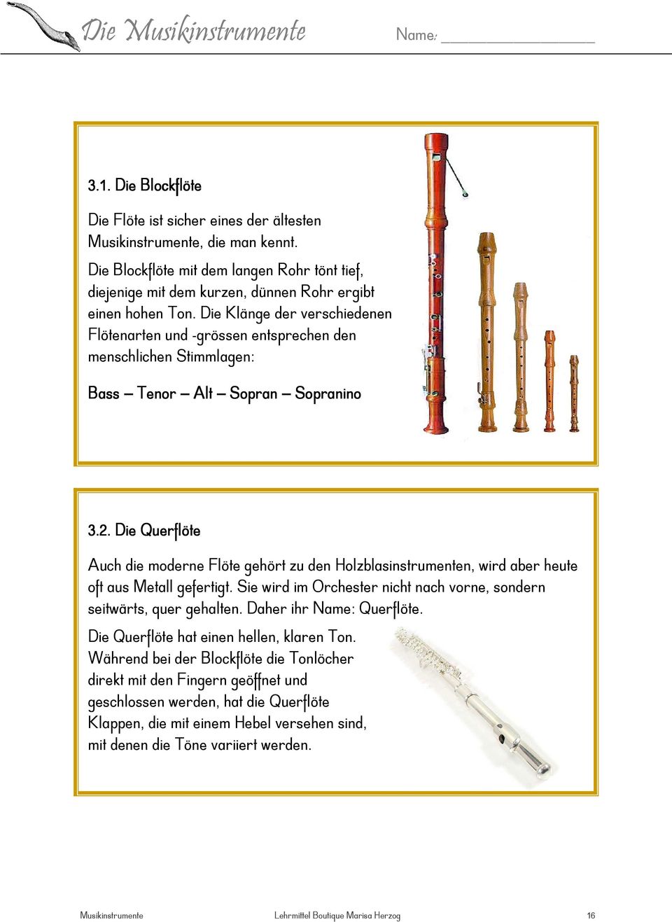 Die Querflöte Auch die moderne Flöte gehört zu den Holzblasinstrumenten, wird aber heute oft aus Metall gefertigt. Sie wird im Orchester nicht nach vorne, sondern seitwärts, quer gehalten.