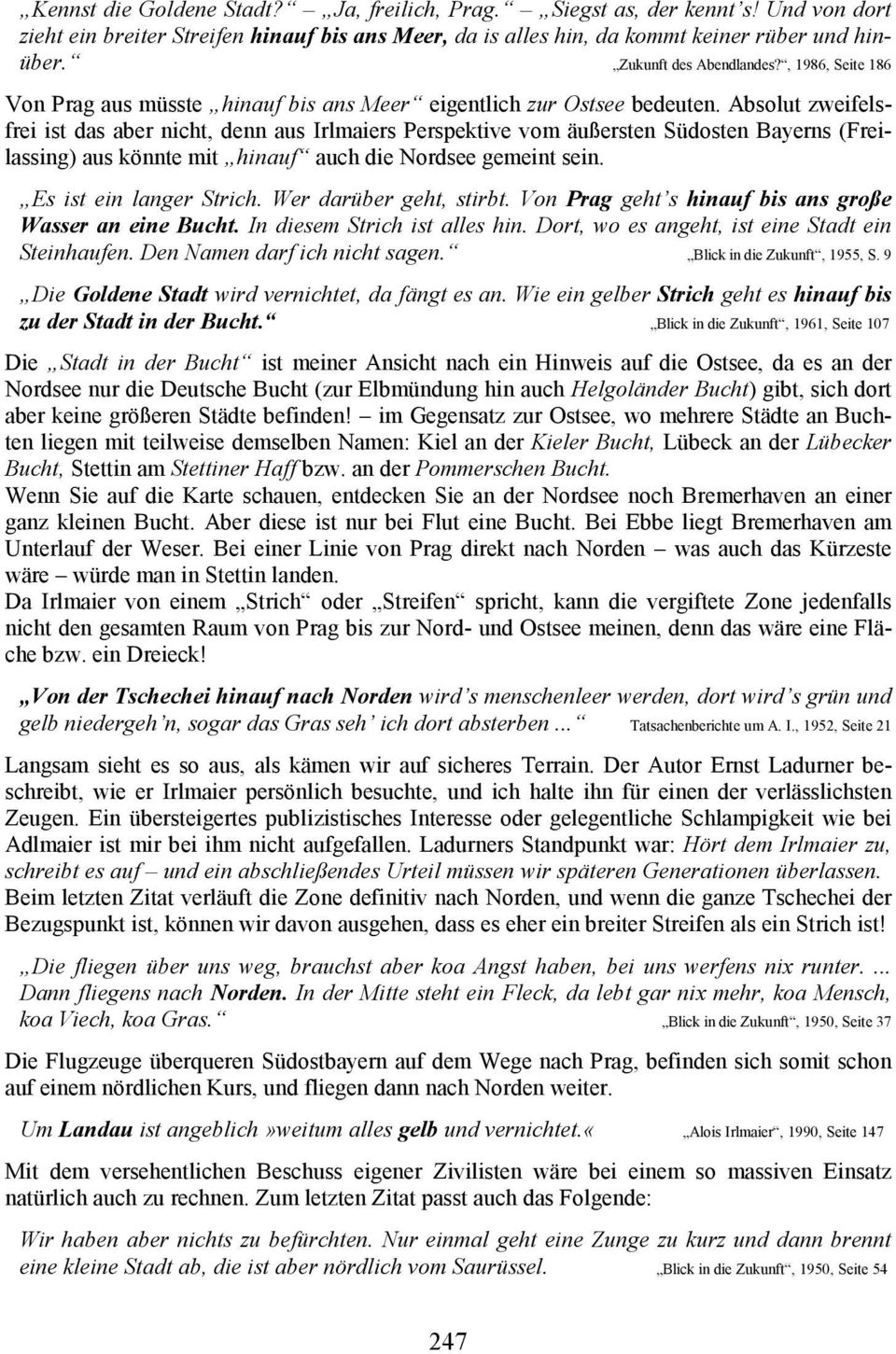 Absolut zweifelsfrei ist das aber nicht, denn aus Irlmaiers Perspektive vom äußersten Südosten Bayerns (Freilassing) aus könnte mit hinauf auch die Nordsee gemeint sein. Es ist ein langer Strich.