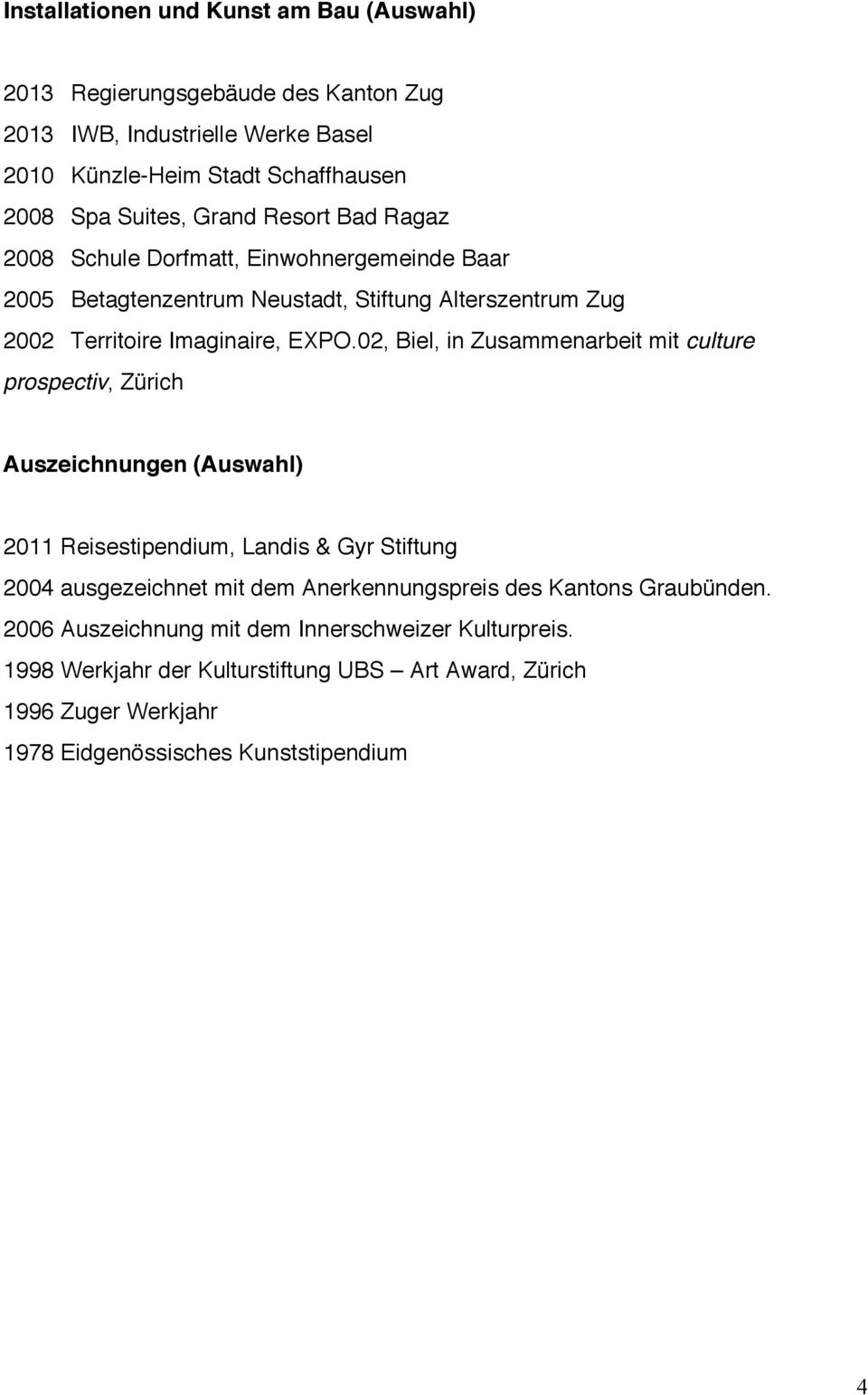 02, Biel, in Zusammenarbeit mit culture prospectiv, Zürich Auszeichnungen (Auswahl) 2011 Reisestipendium, Landis & Gyr Stiftung 2004 ausgezeichnet mit dem Anerkennungspreis