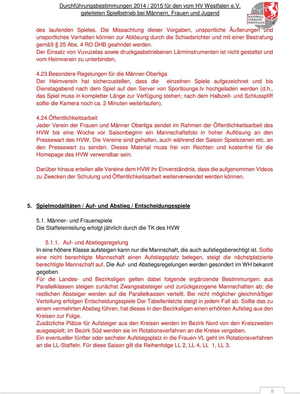 Besondere Regelungen für die Männer-Oberliga Der Heimverein hat sicherzustellen, dass die einzelnen Spiele aufgezeichnet und bis Dienstagabend nach dem Spiel auf den Server von Sportlounge.