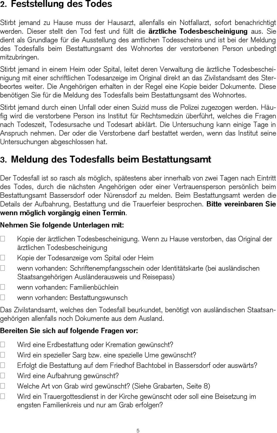 Stirbt jemand in einem Heim oder Spital, leitet deren Verwaltung die ärztliche Todesbescheinigung mit einer schriftlichen Todesanzeige im Original direkt an das Zivilstandsamt des Sterbeortes weiter.