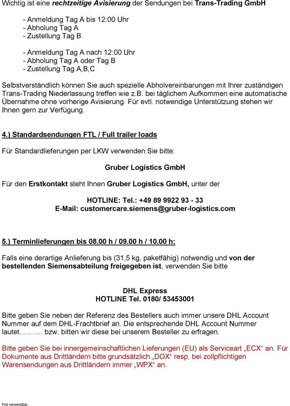 ) Standardsendungen FTL / Full trailer loads Für Standardlieferungen per LKW verwenden Sie bitte: Gruber Logistics GmbH Für den Erstkontakt steht Ihnen Gruber Logistics GmbH, unter der HOTLINE: Tel.