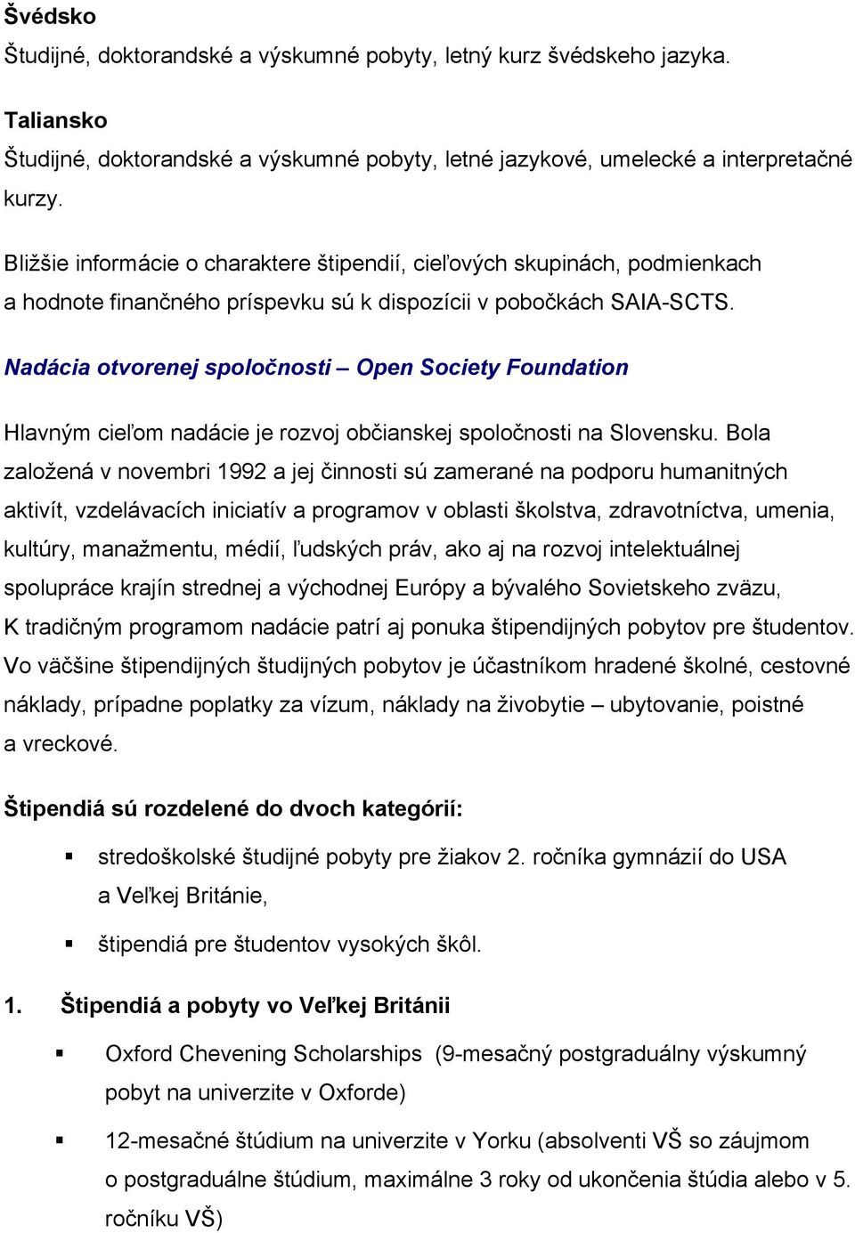 Nadácia otvorenej spoločnosti Open Society Foundation Hlavným cieľom nadácie je rozvoj občianskej spoločnosti na Slovensku.