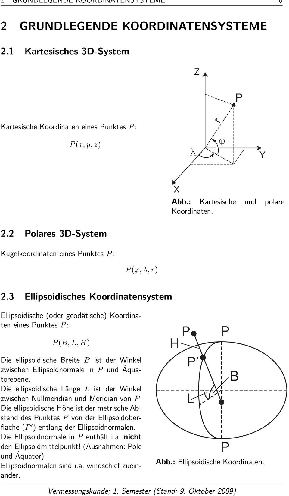 3 Ellipsoidisches Koordinatensystem Ellipsoidische (oder geodätische) Koordinaten eines Punktes P : P (B, L, H) Die ellipsoidische Breite B ist der Winkel zwischen Ellipsoidnormale in P und