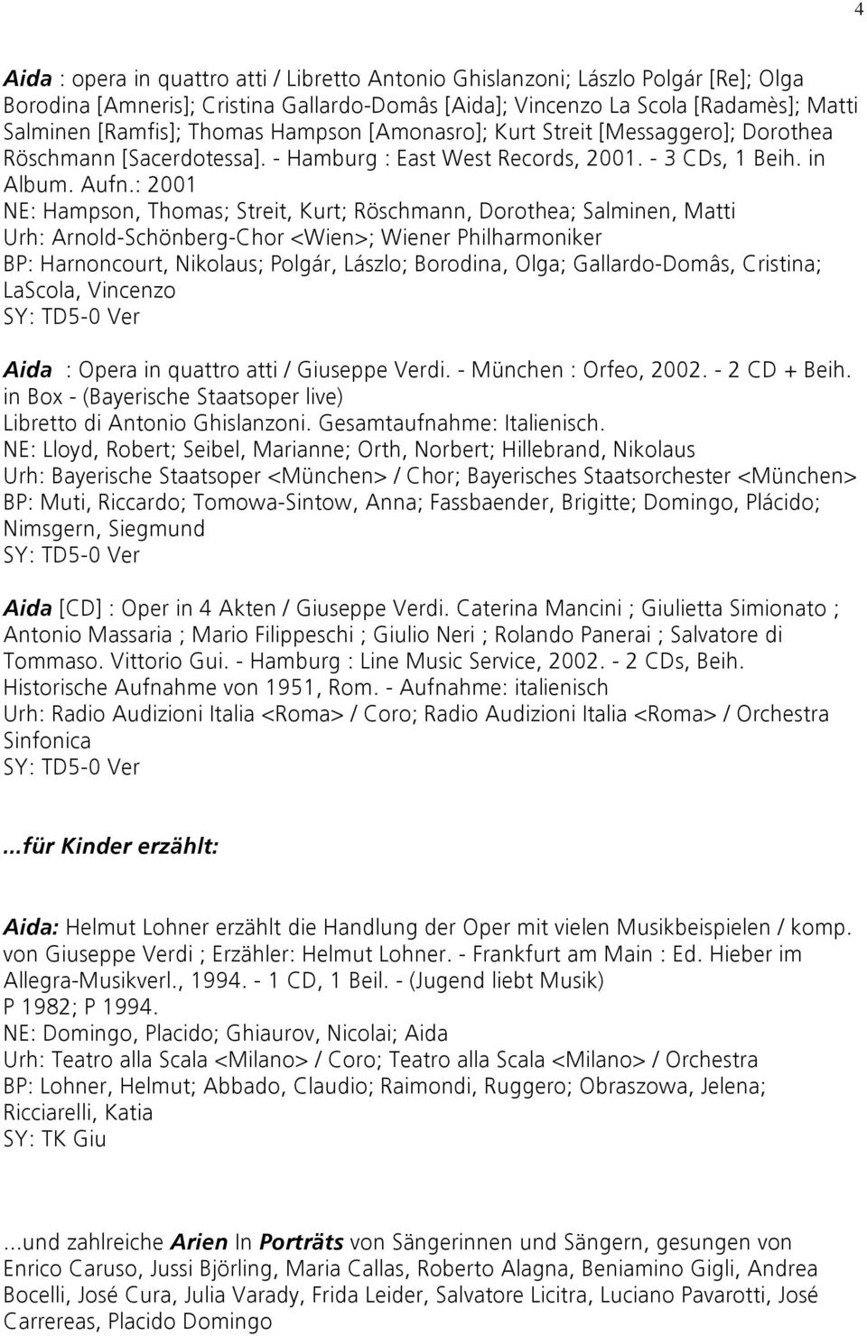 : 2001 NE: Hampson, Thomas; Streit, Kurt; Röschmann, Dorothea; Salminen, Matti Urh: Arnold-Schönberg-Chor <Wien>; Wiener Philharmoniker BP: Harnoncourt, Nikolaus; Polgár, Lászlo; Borodina, Olga;