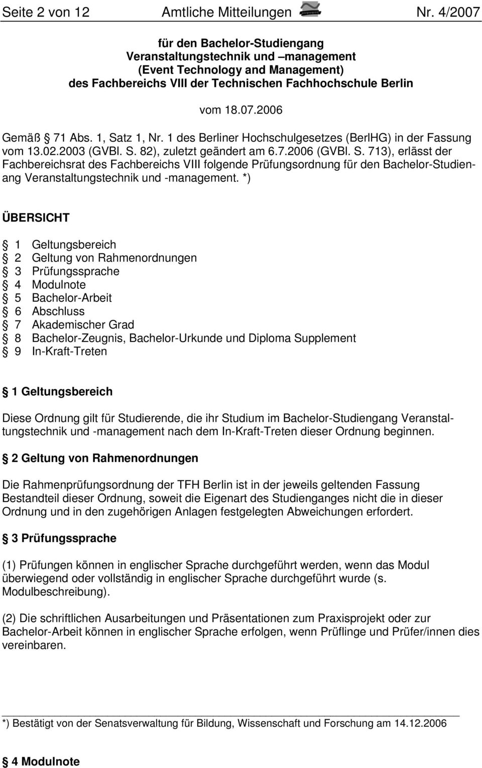1, Satz 1, Nr. 1 des Berliner Hochschulgesetzes (BerlHG) in der Fassung vom 13.02.2003 (GVBl. S. 82), zuletzt geändert am 6.7.2006 (GVBl. S. 713), erlässt der Fachbereichsrat des Fachbereichs VIII folgende Prüfungsordnung für den Bachelor-Studienang Veranstaltungstechnik und -management.