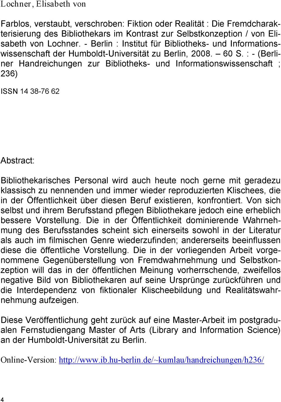 : - (Berliner Handreichungen zur Bibliotheks- und Informationswissenschaft ; 236) ISSN 14 38-76 62 Abstract: Bibliothekarisches Personal wird auch heute noch gerne mit geradezu klassisch zu nennenden