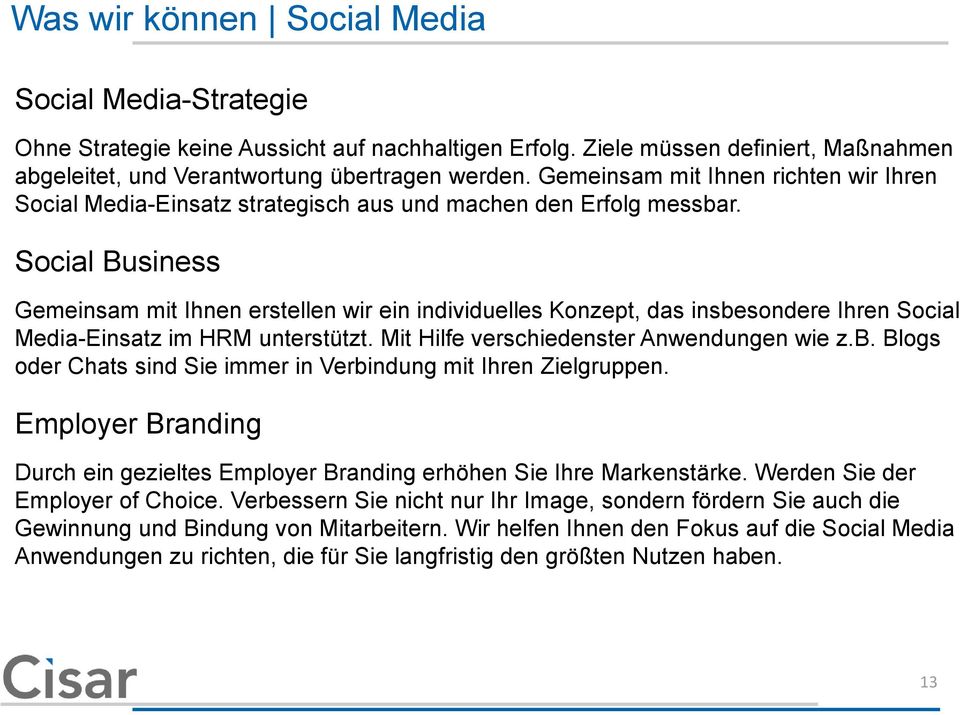 Social Business Gemeinsam mit Ihnen erstellen wir ein individuelles Konzept, das insbesondere Ihren Social Media-Einsatz im HRM unterstützt. Mit Hilfe verschiedenster Anwendungen wie z.b. Blogs oder Chats sind Sie immer in Verbindung mit Ihren Zielgruppen.