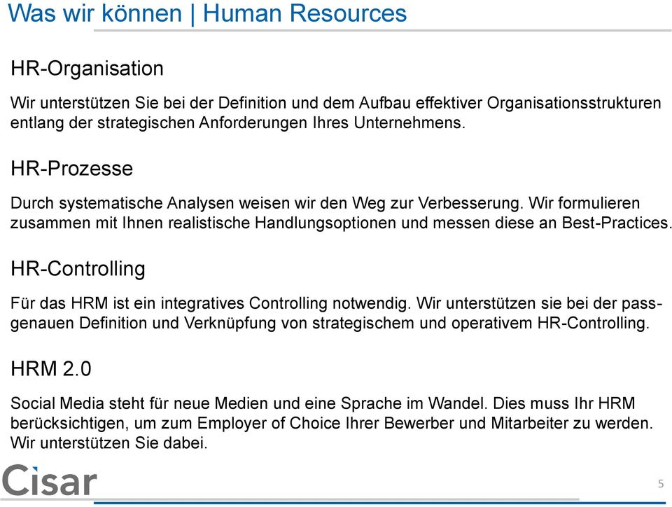 Wir formulieren zusammen mit Ihnen realistische Handlungsoptionen und messen diese an Best-Practices. HR-Controlling Für das HRM ist ein integratives Controlling notwendig.