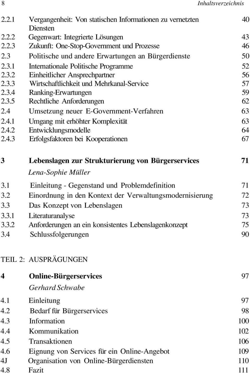 3.5 Rechtliche Anforderungen 62 2.4 Umsetzung neuer E-Government-Verfahren 63 2.4.1 Umgang mit erhöhter Komplexität 63 2.4.2 Entwicklungsmodelle 64 2.4.3 Erfolgsfaktoren bei Kooperationen 67 3 Lebenslagen zur Strukturierung von Bürgerservices 71 Lena-Sophie Müller 3.