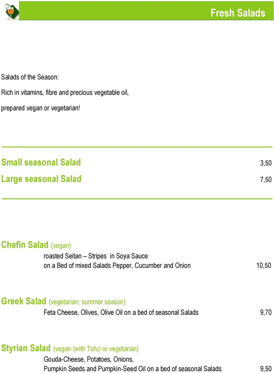 Salads Pepper, Cucumber and Onion 10,50 Greek Salad (vegetarian; summer season) Feta Cheese, Olives, Olive Oil on a bed of seasonal