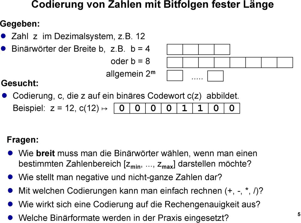 Beispiel: z = 12, c(12) 0 0 0 0 1 1 0 0 Fragen: Wie breit muss man die Binärwörter wählen, wenn man einen bestimmten Zahlenbereich [z min,.