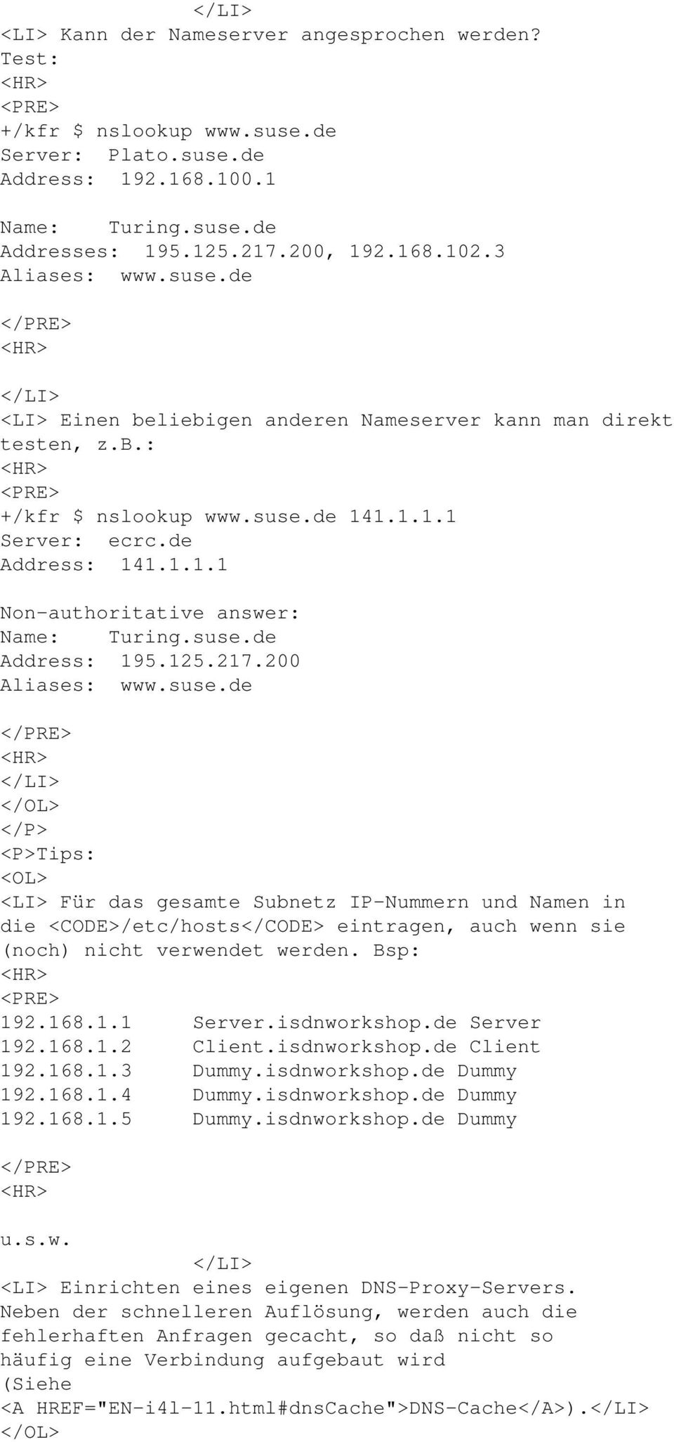 suse.de Address: 195.125.217.200 Aliases: www.suse.de </OL> </P> <P>Tips: <OL> <LI> Für das gesamte Subnetz IP-Nummern und Namen in die <CODE>/etc/hosts</CODE> eintragen, auch wenn sie (noch) nicht verwendet werden.