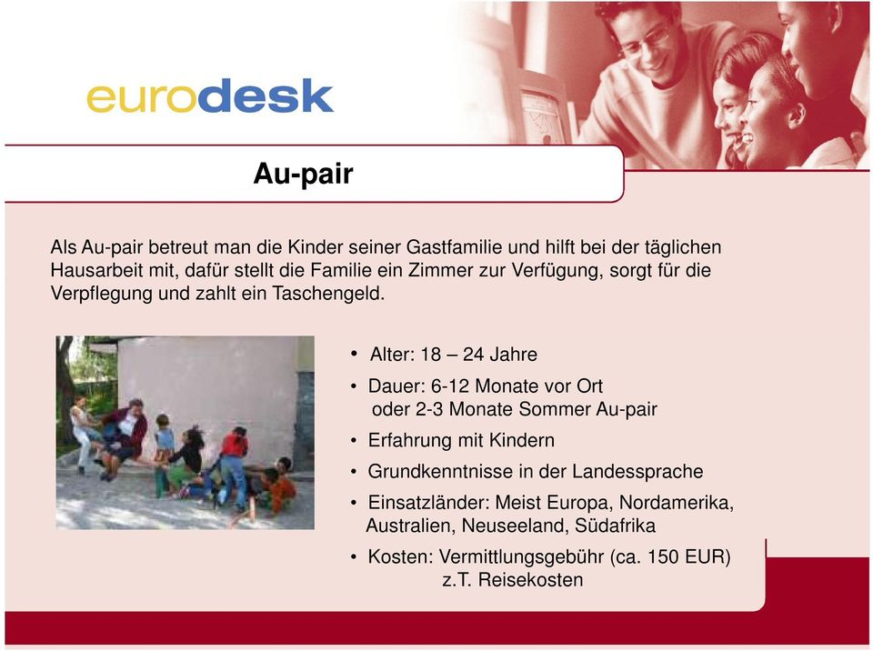 Alter: 18 24 Jahre Dauer: 6-12 Monate vor Ort oder 2-3 Monate Sommer Au-pair Erfahrung mit Kindern Grundkenntnisse in