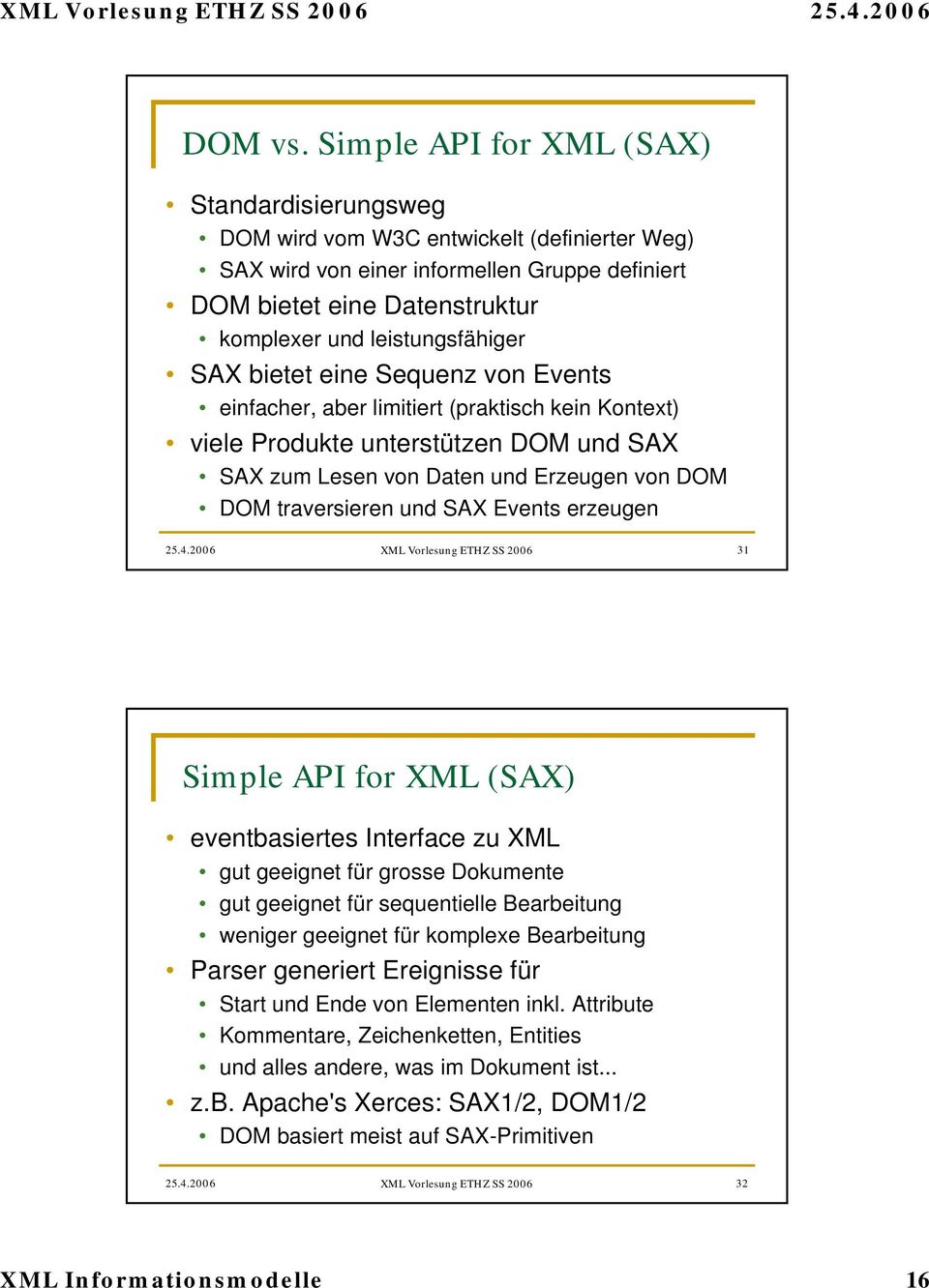 leistungsfähiger SAX bietet eine Sequenz von Events einfacher, aber limitiert (praktisch kein Kontext) viele Produkte unterstützen DOM und SAX SAX zum Lesen von Daten und Erzeugen von DOM DOM