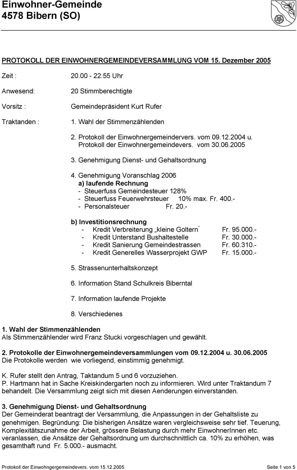 Genehmigung Dienst- und Gehaltsordnung 4. Genehmigung Voranschlag 2006 a) laufende Rechnung - Steuerfuss Gemeindesteuer 128% - Steuerfuss Feuerwehrsteuer 10% max. Fr. 400.- - Personalsteuer Fr. 20.- b) Investitionsrechnung - Kredit Verbreiterung kleine Goltern Fr.