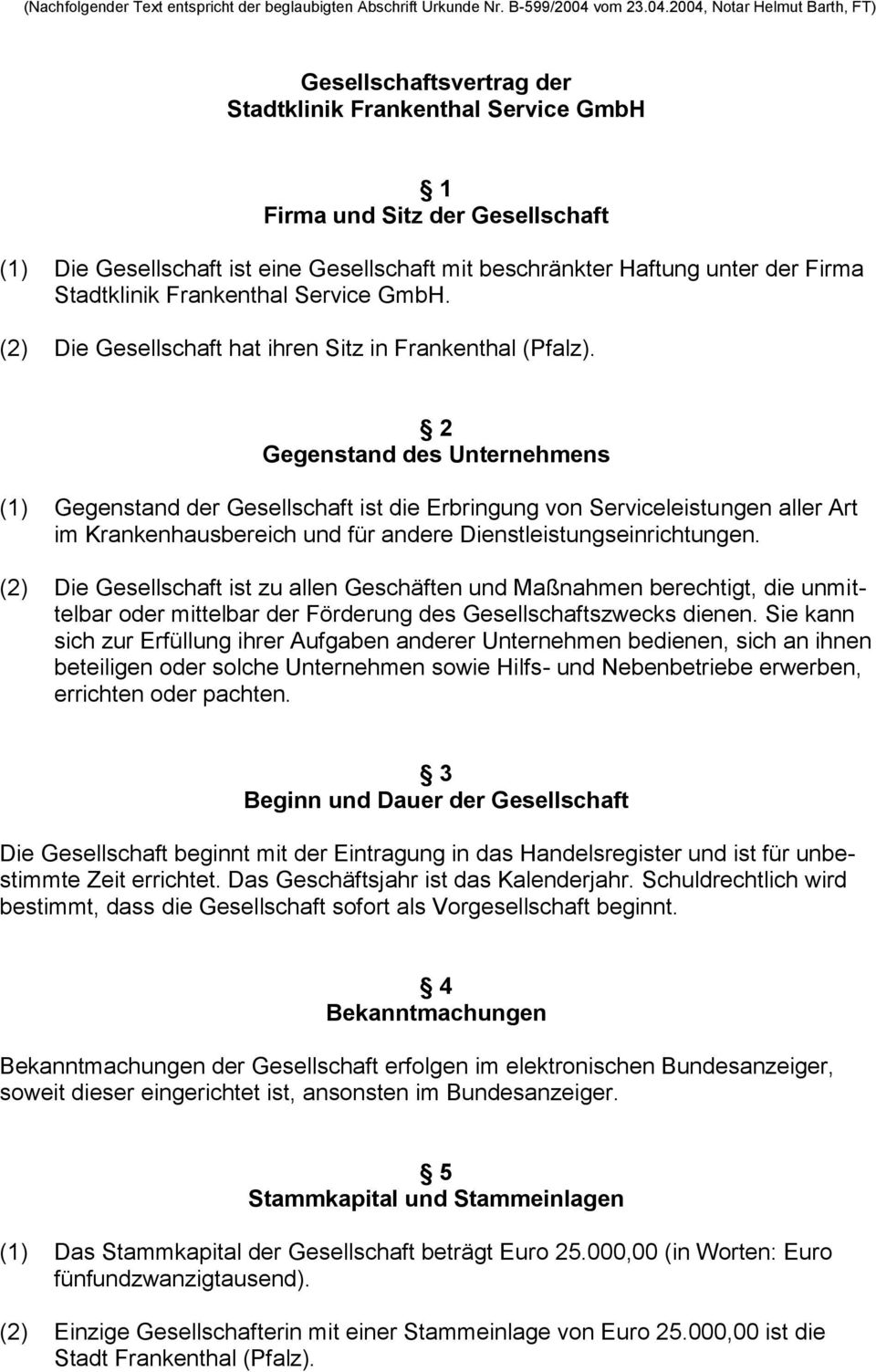 2004, Notar Helmut Barth, FT) Gesellschaftsvertrag der Stadtklinik Frankenthal Service GmbH 1 Firma und Sitz der Gesellschaft (1) Die Gesellschaft ist eine Gesellschaft mit beschränkter Haftung unter