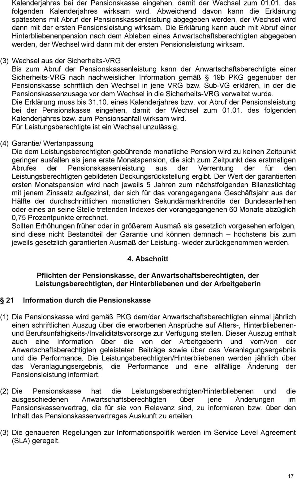 Die Erklärung kann auch mit Abruf einer Hinterbliebenenpension nach dem Ableben eines Anwartschaftsberechtigten abgegeben werden, der Wechsel wird dann mit der ersten Pensionsleistung wirksam.