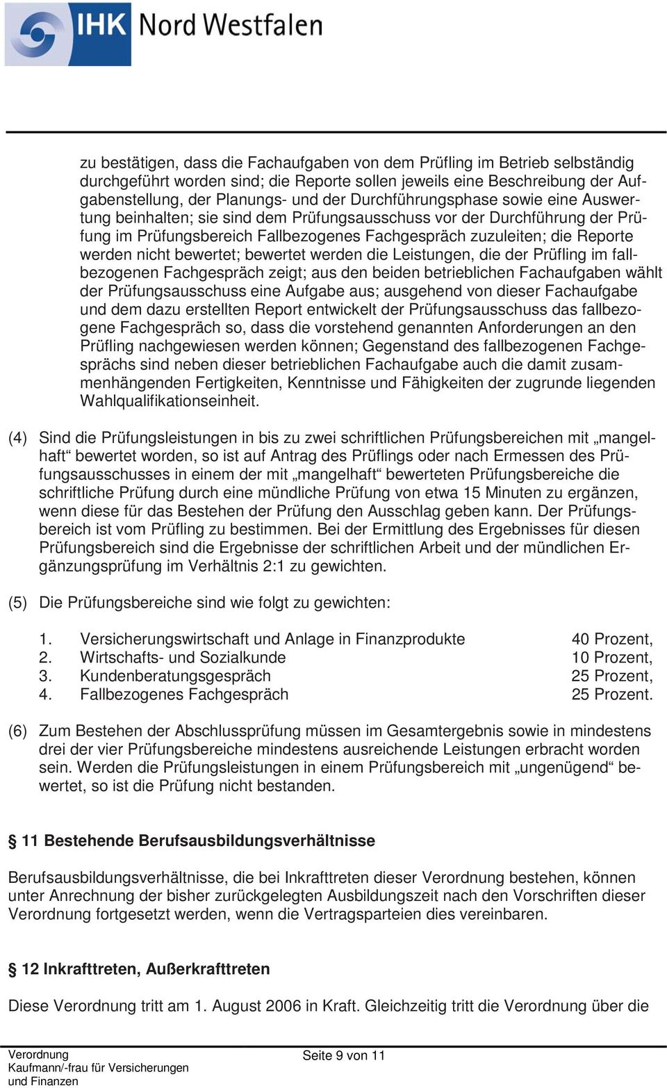 bewertet; bewertet werden die Leistungen, die der Prüfling im fallbezogenen Fachgespräch zeigt; aus den beiden betrieblichen Fachaufgaben wählt der Prüfungsausschuss eine Aufgabe aus; ausgehend von