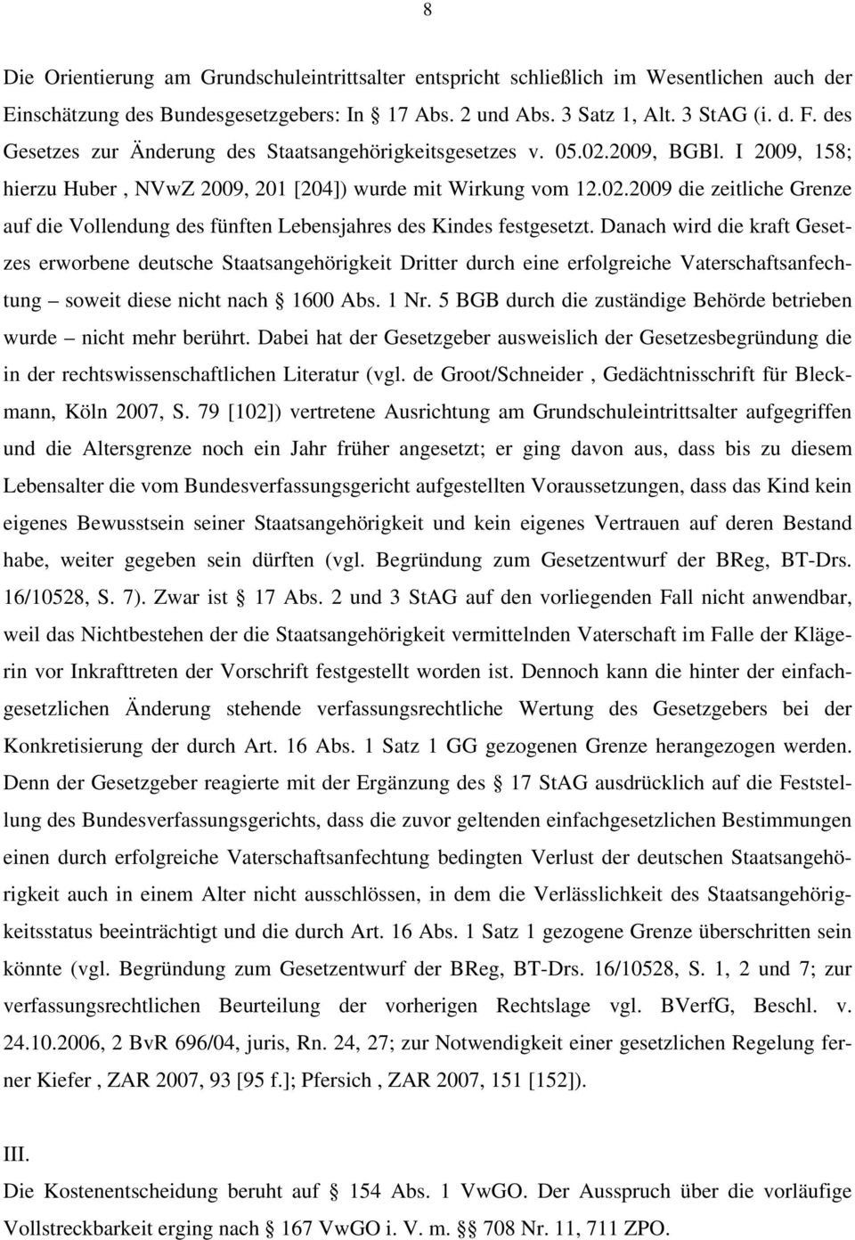 Danach wird die kraft Gesetzes erworbene deutsche Staatsangehörigkeit Dritter durch eine erfolgreiche Vaterschaftsanfechtung soweit diese nicht nach 1600 Abs. 1 Nr.