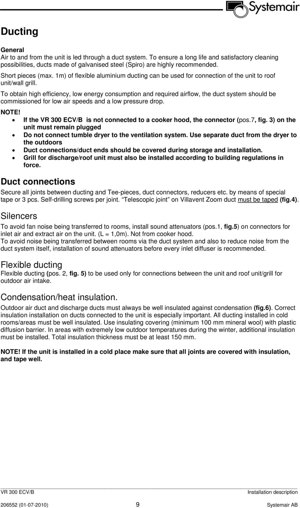 To obtain high efficiency, low energy consumption and required airflow, the duct system should be commissioned for low air speeds and a low pressure drop. NOTE!