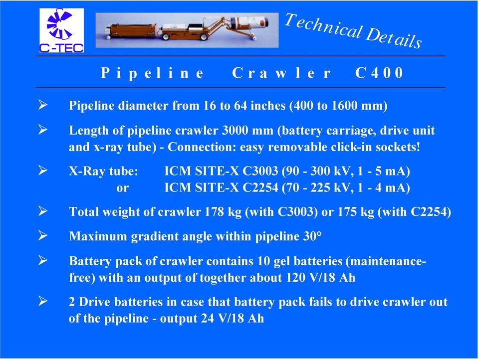 X-Ray tube: or ICM SITE-X C3003 (90-300 kv, 1-5 ma) ICM SITE-X C2254 (70-225 kv, 1-4 ma) Total weight of crawler 178 kg (with C3003) or 175 kg (with C2254) Maximum