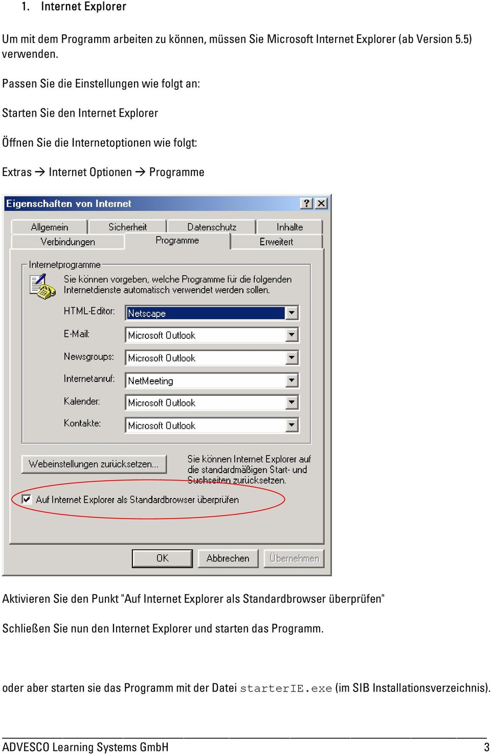 Optionen Programme Aktivieren Sie den Punkt "Auf Internet Explorer als Standardbrowser überprüfen" Schließen Sie nun den Internet Explorer