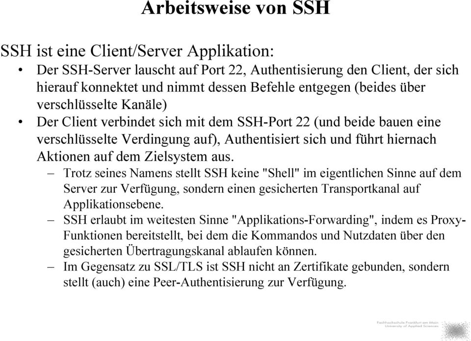 Trotz seines Namens stellt SSH keine "Shell" im eigentlichen Sinne auf dem Server zur Verfügung, sondern einen gesicherten Transportkanal auf Applikationsebene.