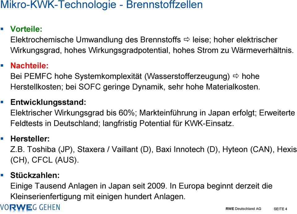 Elektrischer Wirkungsgrad bis 60%; Markteinführung in Japan erfolgt; Erweiterte Feldtests in Deutschland; langfristig Potential für KWK-Einsatz. Z.B.