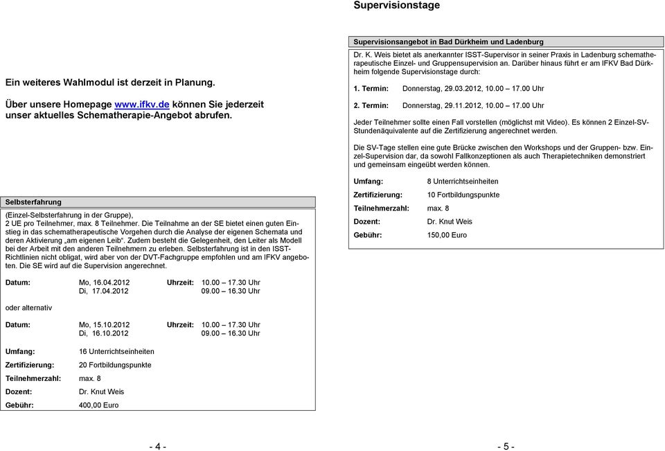 Darüber hinaus führt er am IFKV Bad Dürkheim folgende Supervisionstage durch: 1. Termin: Donnerstag, 29.03.2012, 10.00 17.00 Uhr 2. Termin: Donnerstag, 29.11.2012, 10.00 17.00 Uhr Jeder Teilnehmer sollte einen Fall vorstellen (möglichst mit Video).