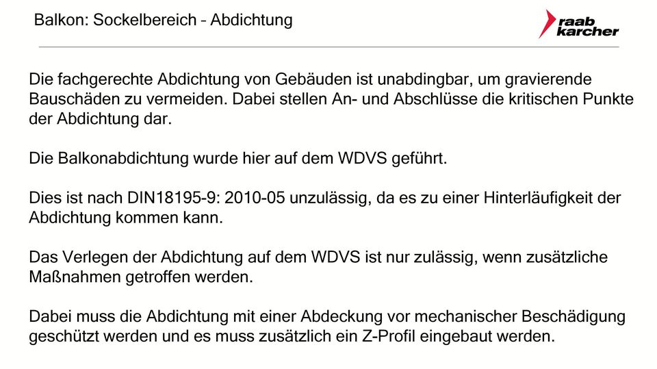 Dies ist nach DIN18195-9: 2010-05 unzulässig, da es zu einer Hinterläufigkeit der Abdichtung kommen kann.