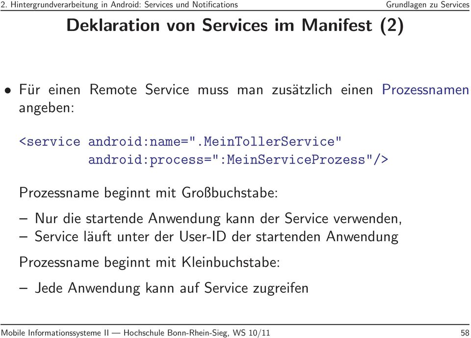 meintollerservice" android:process=":meinserviceprozess"/> Prozessname beginnt mit Großbuchstabe: Nur die startende Anwendung kann der Service