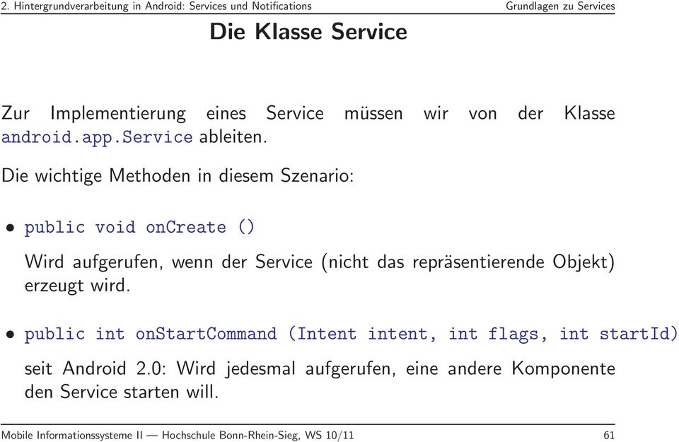 Die wichtige Methoden in diesem Szenario: public void oncreate () Wird aufgerufen, wenn der Service (nicht das repräsentierende Objekt) erzeugt