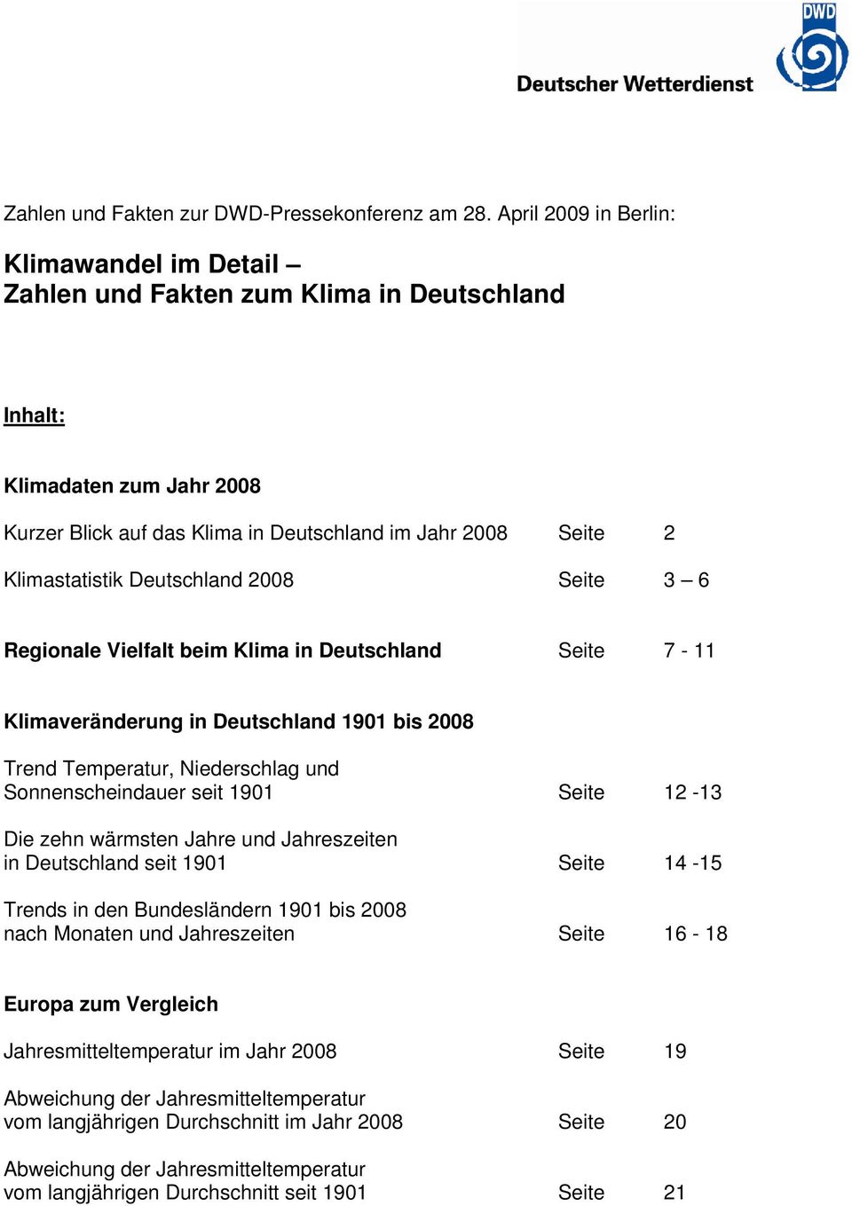 Deutschland 2008 Seite 3 6 Regionale Vielfalt beim Klima in Deutschland Seite 7-11 Klimaveränderung in Deutschland 1901 bis 2008 Trend Temperatur, Niederschlag und Sonnenscheindauer seit 1901 Seite