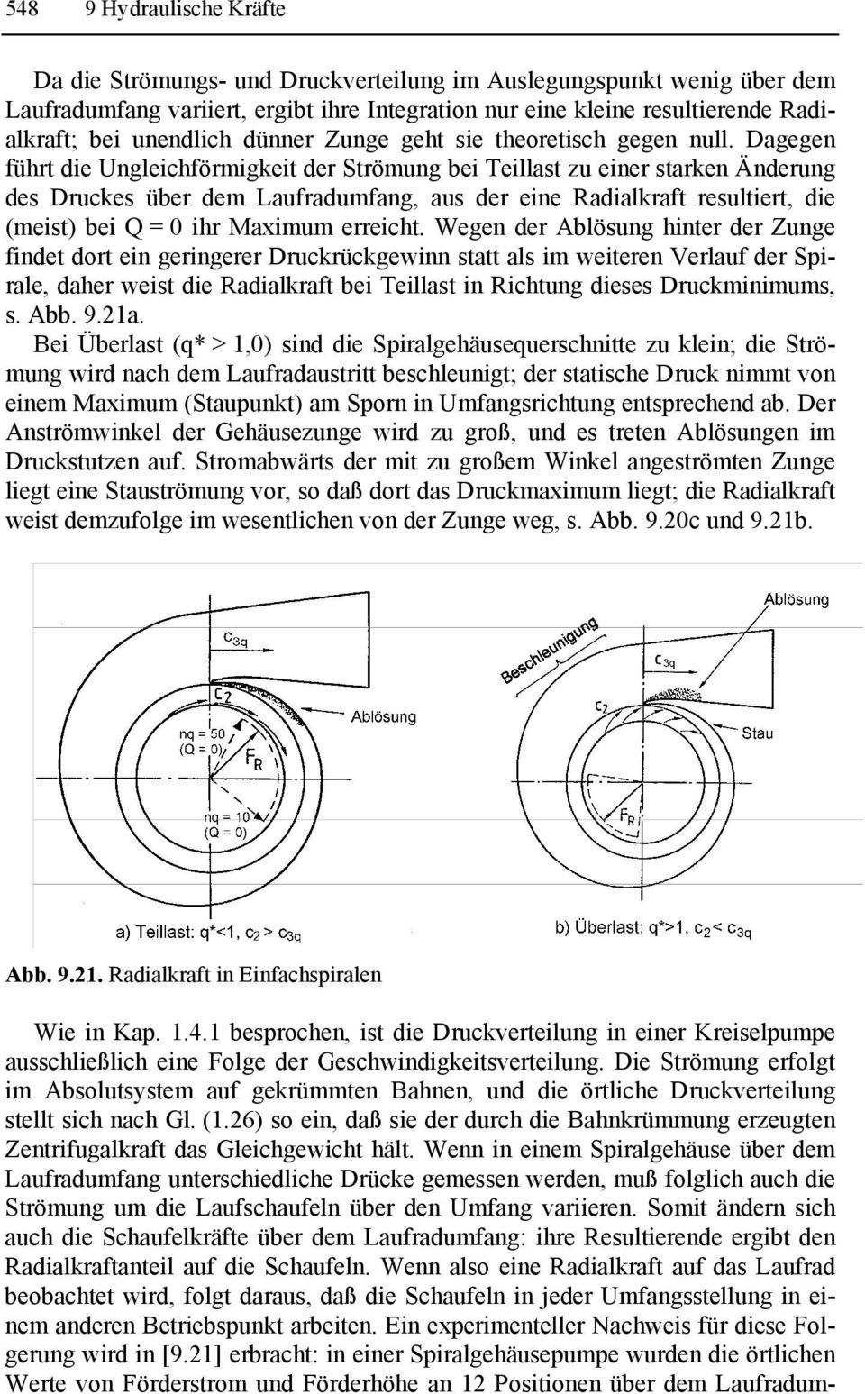 Dagegen führt die Ungleichförmigkeit der Strömung bei Teillast zu einer starken Änderung des Druckes über dem Laufradumfang, aus der eine Radialkraft resultiert, die (meist) bei Q = 0 ihr Maximum