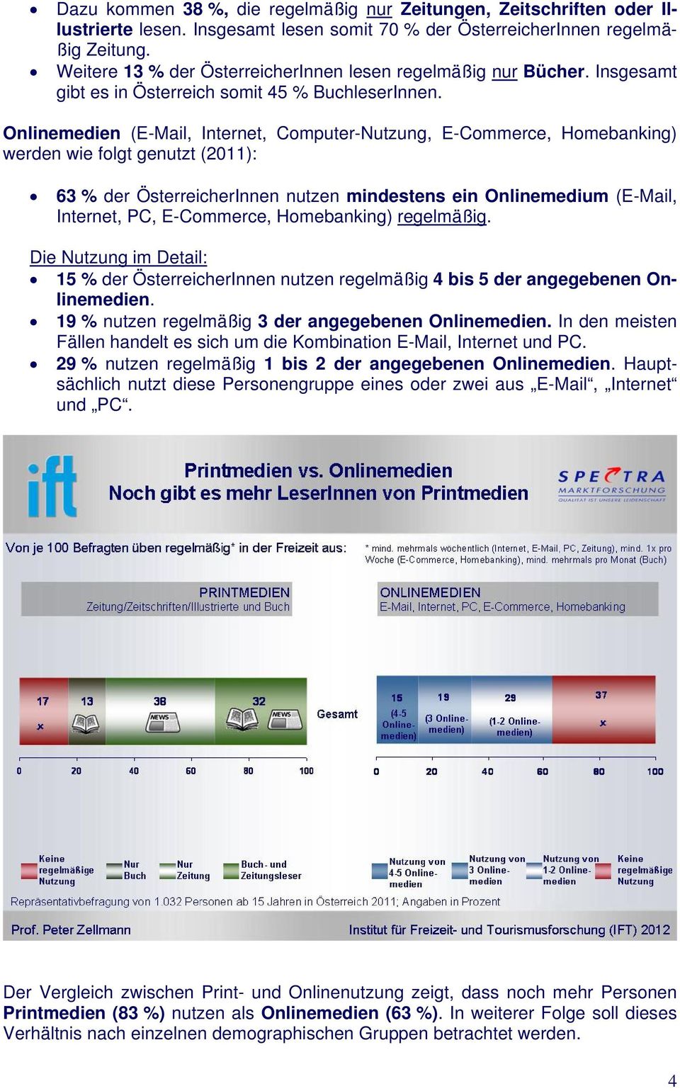 Onlinemedien (E-Mail, Internet, Computer-Nutzung, E-Commerce, Homebanking) werden wie folgt genutzt (2011): 63 % der ÖsterreicherInnen nutzen mindestens ein Onlinemedium (E-Mail, Internet, PC,