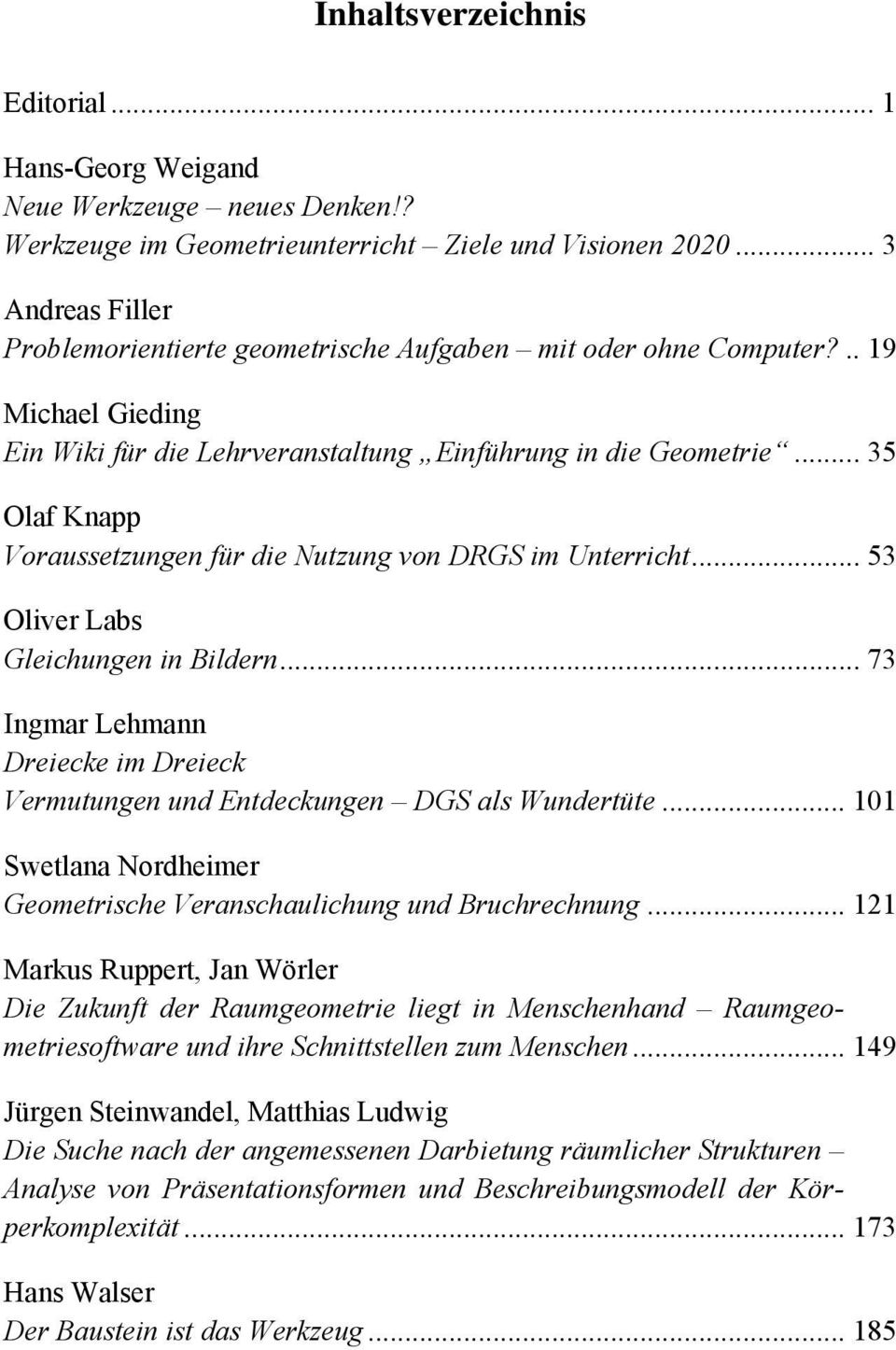 .. 35 Olaf Knapp Voraussetzungen für die Nutzung von DRGS im Unterricht... 53 Oliver Labs Gleichungen in Bildern... 73 Ingmar Lehmann Dreiecke im Dreieck Vermutungen und Entdeckungen DGS als Wundertüte.