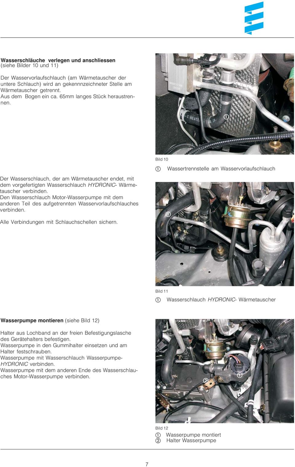 Den Wasserschlauch Motor-Wasserpumpe mit dem anderen Teil des aufgetrennten Wasservorlaufschlauches verbinden. Alle Verbindungen mit Schlauchschellen sichern.