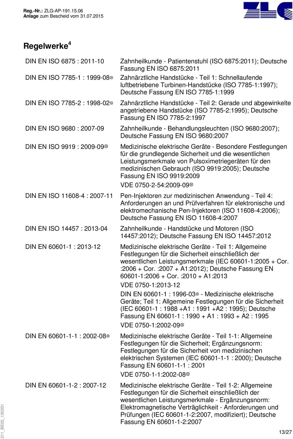 Handstücke (ISO 7785-2:1995); Deutsche Fassung EN ISO 7785-2:1997 DIN EN ISO 9680 : 2007-09 Zahnheilkunde - Behandlungsleuchten (ISO 9680:2007); Deutsche Fassung EN ISO 9680:2007 DIN EN ISO 9919 :